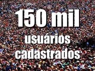 150 mil  usuários cadastrados 