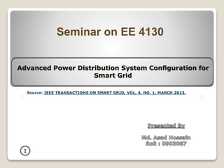 Advanced Power Distribution System Conﬁguration for
Smart Grid
Source: IEEE TRANSACTIONS ON SMART GRID, VOL. 4, NO. 1, MARCH 2013.
Seminar on EE 4130
1
 