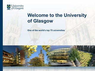 Welcome to the University
of Glasgow
One of the world’s top 75 universities
 