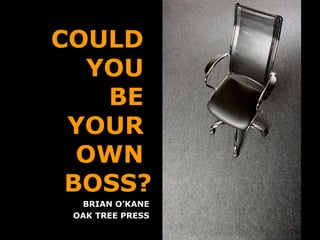 COULD  YOU  BE  YOUR  OWN  BOSS? BRIAN O’KANE OAK TREE PRESS 