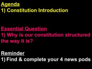 Agenda 1) Constitution Introduction Essential Question 1) Why is our constitution structured the way it is? Reminder 1)   Find & complete your 4 news pods 
