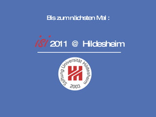 2011 2011 @ Hildesheim Bis zum nächsten Mal : 