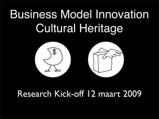 Business Model Innovation
     Cultural Heritage




 Research Kick-off 12 maart 2009
 