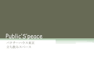 Public‘S’peace
パクチーハウス東京
立ち飲みスペース
 