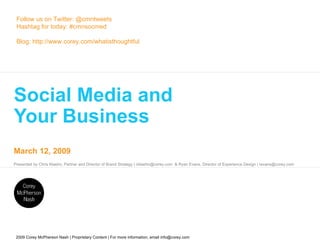 Social Media and  Your Business Follow us on Twitter: @cmntweets Hashtag for today: #cmnsocmed Blog: http://www.corey.com/whatisthoughtful 