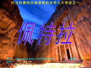 音乐 :   “Helwa Already Baladi” ( 我的国家是美丽的 )  　　　　　　　 演唱 :   Dalidá   约旦的佩特拉城是新的世界七大奇迹之一 佩特拉 