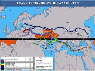 The Map of the Transeuroasian Routes
                                              TRANSIT CORRIDORS OF KAZAKHSTAN



ИСЛАНДИЯ




                                                                                                                                                                                                                                      RUSSIA
                                                             Хельсинки

                                                                              Saint Petersburg

                                                                                  1
                                                                                          Moscow
                                                                                                                                                                                  Omsk
                                                                                                                           Yekaterinburg
                                                                               2
                                                                                                                                                        Petropavlovsk
                                                                                                                                                                                  Pavlodar
                                                                                      3                                                                                ASTANA
                                                     Brest                                                                                                                                                 Lokot
                                                                                                                                                                                                                                                7-2             7-3
                                                                                                                Ozinki
                                                                                                                              Уральск
                                                                                                                                                                 Karagandy               Semey                                                        Naushki
                                                                                                                     Uralsk
                                                                         Ukrain                                                 Aktobe             KAZAKHSTAN                                                                                                         Zabaykalsk                 7-1
                                                                                                                                                                                                                                     Mongolia
                                                        Chop                                                                                         Shubarkol
                                                                                                                                         Shalkar
                                                                                                                                                           8        Zhezkazgan

                                                                                                                                                   Saksaulskaya
                                                                                                                                                                                                                   Dostyk
                                                                                                                              Beineu                                                    Almaty
                                                                                                                                                                                                                                                                                                   Nahodka
                                                                                                                AKTAU                                              4   Shymkent
                                                                                                                                                                                                     Khorgos                        Urumchi
                                                                                           Poti
                                                                                                  ГРУЗИЯ
                                                                                                    Georgia
                                                                                                      Тбилиси
                                                                                                                                                                                  5   KYRGYZSTAN
                                                                                                                                                               Saryagash
                                                                                                                         Baku                                                      Ablyk

                                                                                                                                                                   6                             Kashgar

                                                                           TURKEY
   Antequera
                                                                                                                                                                                                                            CHINA                                                  Lianyungang         Pusan

                                                                                                                                                       Sarakhs
                                                                                                                                                      Серахс                                                                                                                                             Hakata
                             ТУНИСА




                                      Route                                  Distance, km                                       Building of a railways line
                                                                                                                                     Zhezkazgan – Beineu
               Lianyungang – Riga – Krasta exp.                                     9 754
               Lianyungang – Brest – Severny exp.                                   9 654                       Length – 988 км;
               Lianyungang – Chop exp.                                              10 184                      Cost – 591 млрд. тг.
               Lianyungang – Poti exp.                                              9 195
                                                                                                                Volume of transportations to 2020 – 13
               Lianyungang – Ablyk                                                  6 128                       mln.t/year
               Lianyungang – Sarakhs exp.                                           6 721
               7-1 Nahodka exp. – Brest – Severny exp.                              10 504                      Reduction of distance of a route Dostyk st. –
                                                                                    7 739                       Aktau st. on 1200 km;
               7-2 Zabaykalsk exp. – Brest – Severny exp.
               7-3 Naushki exp. – Brest – Severny exp.                              6 981                       The realization beginning – December, 2012
 