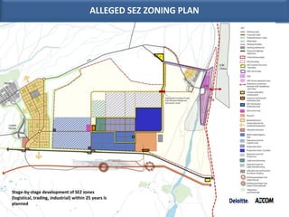alleged zoning plan                 ALLEGED SEZ ZONING PLAN




Stage-by-stage development of SEZ zones
(logistical, trading, industrial) within 25 years is
planned
 