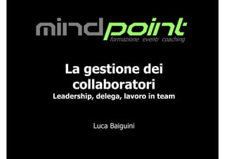 mindpoint        formazione eventi coaching




    La gestione dei
     collaboratori
 Leadership, delega, lavoro in team



            Luca Baiguini


                                mindpoint formazione eventi coaching
 