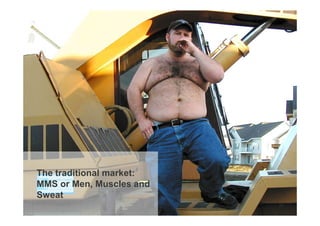 The traditional market:
MMS or Men, Muscles and
Sweat
                          20
 