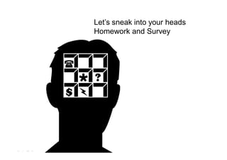 Let’s sneak into your heads
                                                    Homework and Survey




                  ...