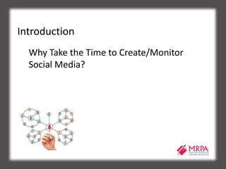 Introduction
Why Take the Time to Create/Monitor
Social Media?
 