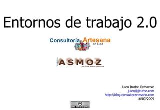 Entornos de trabajo 2.0 Julen Iturbe-Ormaetxe [email_address] http://blog.consultorartesano.com 16/03/2009 