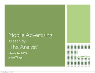 Mobile Advertising
             as seen by
             ‘The Analyst’
             March 16, 2009
             Julien Theys



Monday, March 16, 2009
 