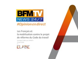 #Opinion.en.direct
Les Français et
la mobilisation contre le projet
de réforme du Code du travail
Sondage ELABE pour BFMTV
9 mars 2016
 