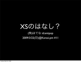 XS
                            (   )     id:antipop
                         2009/3/22( )@Kansai.pm #11




Sunday, March 22, 2009
 