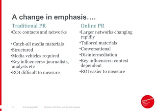 A change in emphasis….
Traditional PR                                                         Online PR
•Core contacts and...