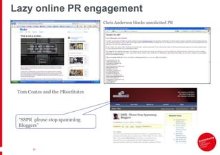 Lazy online PR engagement
                                  Chris Anderson blocks unsolicited PR




 Tom Coates and the P...