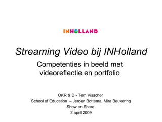 Streaming Video bij INHolland OKR & D - Tom Visscher  School of Education  – Jeroen Bottema, Mira Beukering Show en Share  2 april 2009 ,[object Object]