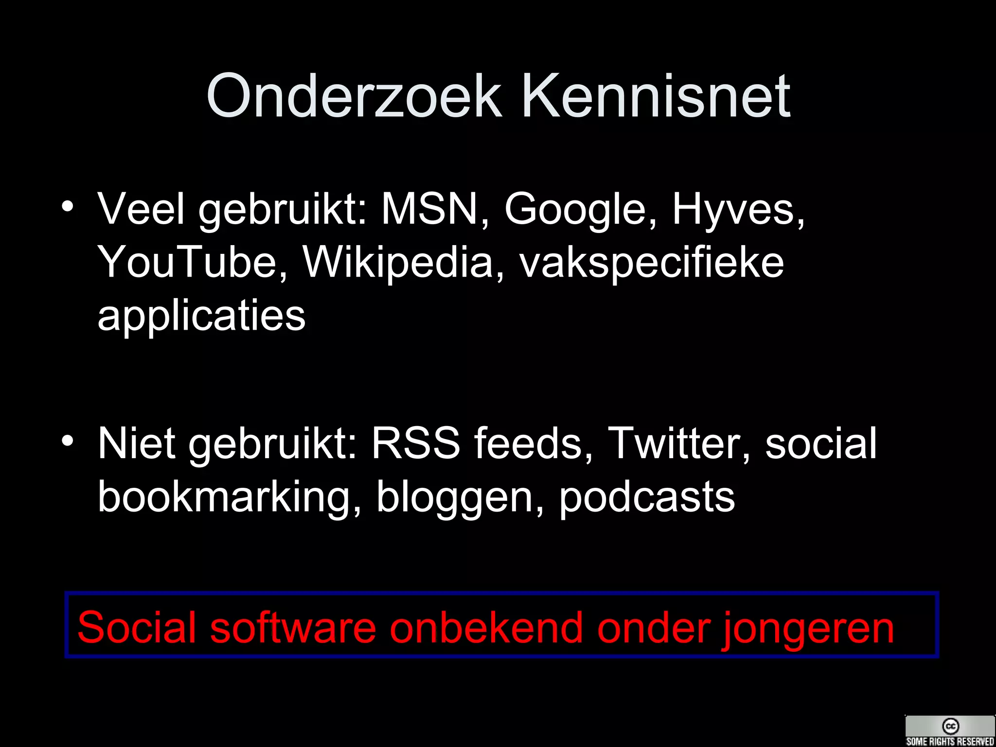 Onderzoek Kennisnet Veel gebruikt: MSN, Google, Hyves, YouTube, Wikipedia, vakspecifieke applicaties Niet gebruikt: RSS feeds, Twitter, social bookmarking, bloggen, podcasts Social software onbekend onder jongeren 