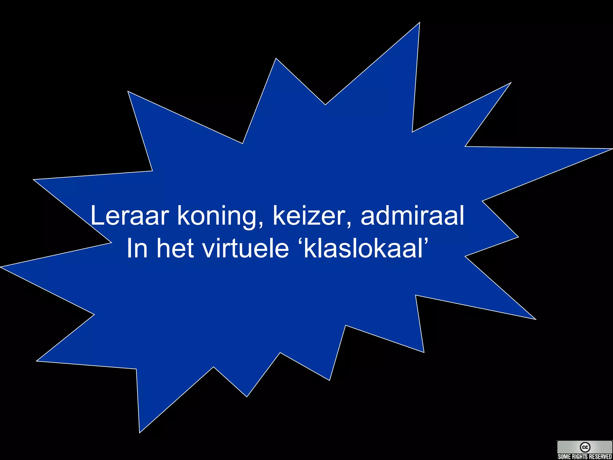 Leraar koning, keizer, admiraal In het virtuele ‘klaslokaal’ 