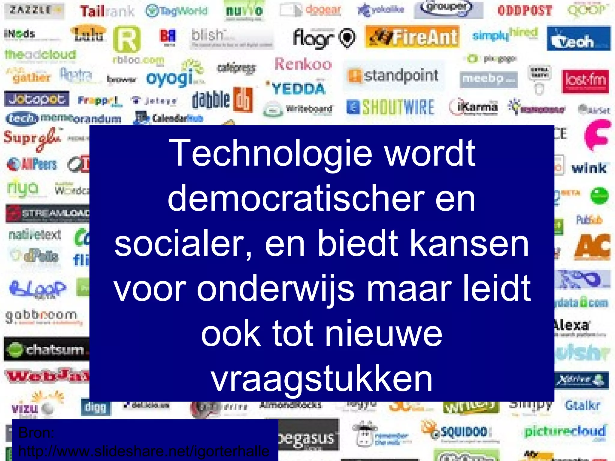 Bron:  http://www.slideshare.net/igorterhalle Technologie wordt democratischer en socialer, en biedt kansen voor onderwijs maar leidt ook tot nieuwe vraagstukken 