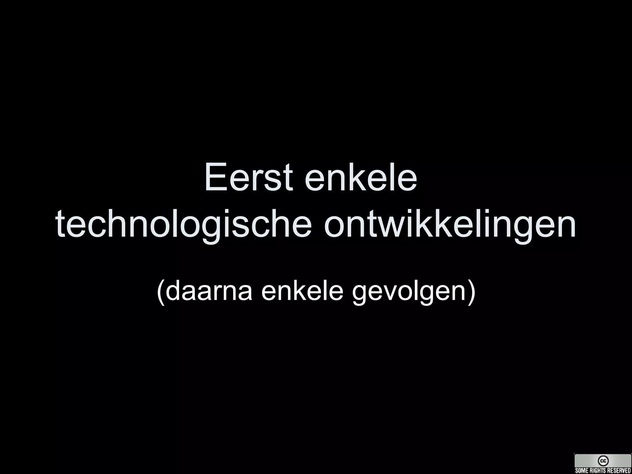 Eerst enkele  technologische ontwikkelingen (daarna enkele gevolgen) 