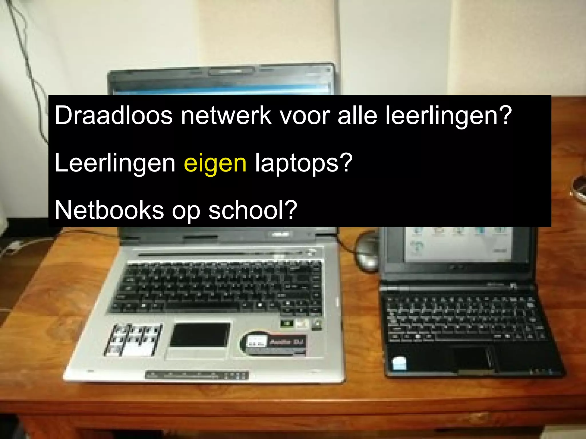 Draadloos netwerk voor alle leerlingen?  Leerlingen  eigen  laptops? Netbooks op school? 