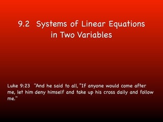 9.2 Systems of Linear Equations
            in Two Variables




Luke 9:23 "And he said to all, “If anyone would come after
me, let him deny himself and take up his cross daily and follow
me."
 