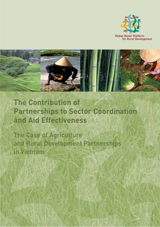 1
The Contribution of
Partnerships to Sector Coordination
and Aid Effectiveness
The Case of Agriculture
and Rural Development Partnerships
in Vietnam
Global Donor Platform
for Rural Development
 