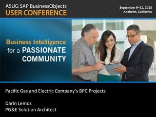 September 9–11, 2013
Anaheim, California
Pacific Gas and Electric Company’s BPC Projects
Darin Lemos
PG&E Solution Architect
 