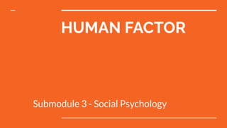 HUMAN FACTOR
Submodule 3 - Social Psychology
 