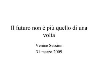 Il futuro non è più quello di una volta Venice Session 31 marzo 2009 