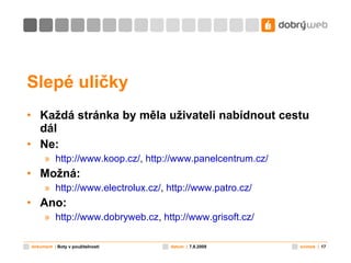 Slepé uličky Každá stránka by měla uživateli nabídnout cestu dál Ne: http://www. koop .cz/ ,  http://www.panelcentrum.cz/   Možná: http://www.electrolux.cz/ ,  http://www.patro.cz/ Ano: http://www.dobryweb.cz ,  http://www.grisoft.cz/   