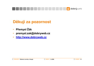 Děkuji za pozornost
• Přemysl Žák
• premysl.zak@dobryweb.cz
• http://www.dobryweb.cz




dokument | Reklamní novinky u Google   datum | 1.4.2009   snímek | 10
 