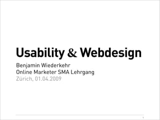 Usability & Webdesign
Benjamin Wiederkehr
Online Marketer SMA Lehrgang
Zürich, 01.04.2009




                               1
 