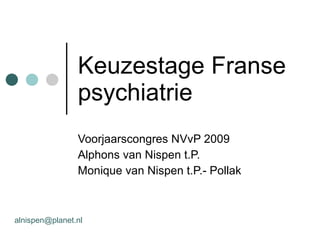 Keuzestage Franse psychiatrie  Voorjaarscongres NVvP 2009 Alphons van Nispen t.P. Monique van Nispen t.P.- Pollak [email_address] 