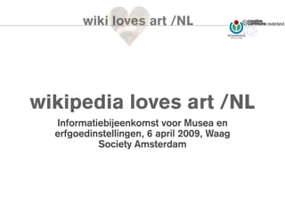 wikipedia loves art /NL
  Informatiebijeenkomst voor Musea en
  erfgoedinstellingen, 6 april 2009, Waag
           Society Amsterdam
 