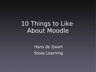 10 Things to Like
  About Moodle

    Hans de Zwart
    Stoas Learning
 