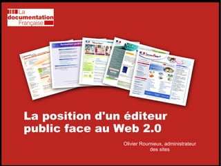 La position d'un éditeur public face au Web 2.0 Olivier Roumieux, administrateur des sites 