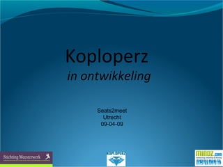 Koploperz
in ontwikkeling
Seats2meet
Utrecht
09-04-09
 