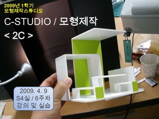 2009년 1학기
모형제작스튜디오

C-STUDIO / 모형제작
< 2C >




   2009. 4. 9
  S4실 / 6주차
  강의 및 실습
 