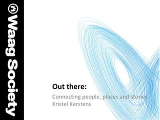 Out there:
Connecting people, places and stories
Kristel Kerstens
 
