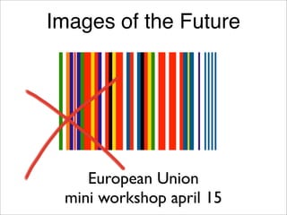 Images of the Future




    European Union
 mini workshop april 15
 