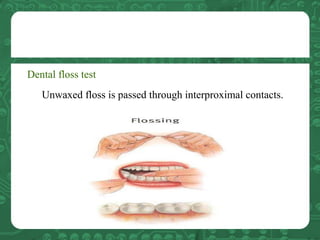 Dental floss test
Unwaxed floss is passed through interproximal contacts.
 