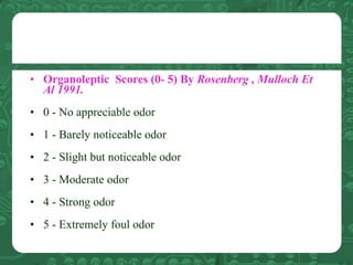 • Organoleptic Scores (0- 5) By Rosenberg , Mulloch Et
Al 1991.
• 0 - No appreciable odor
• 1 - Barely noticeable odor
• 2...