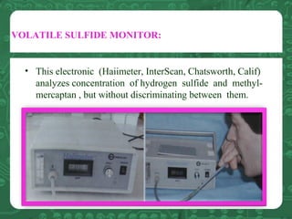 VOLATILE SULFIDE MONITOR:
• This electronic (Haiimeter, InterScan, Chatsworth, Calif)
analyzes concentration of hydrogen s...