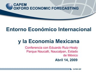 Entorno Económico Internacional  y la Economía Mexicana Abril 14, 2009 Conferencia con Eduardo Ruiz-Healy Parque Naucalli, Naucalpan, Estado de México 