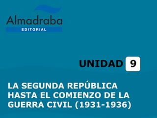 LA SEGUNDA REPÚBLICA
HASTA EL COMIENZO DE LA
GUERRA CIVIL (1931-1936)
UNIDAD 9
 