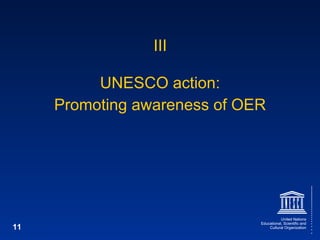 III <ul><li>UNESCO action: </li></ul><ul><li>Promoting awareness of OER </li></ul>